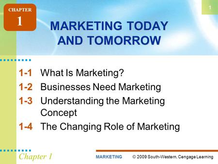 © 2009 South-Western, Cengage LearningMARKETING 1 Chapter 1 MARKETING TODAY AND TOMORROW 1-1What Is Marketing? 1-2Businesses Need Marketing 1-3Understanding.