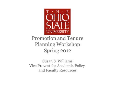 Promotion and Tenure Planning Workshop Spring 2012 Susan S. Williams Vice Provost for Academic Policy and Faculty Resources.
