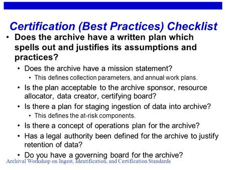 Archival Workshop on Ingest, Identification, and Certification Standards Certification (Best Practices) Checklist Does the archive have a written plan.