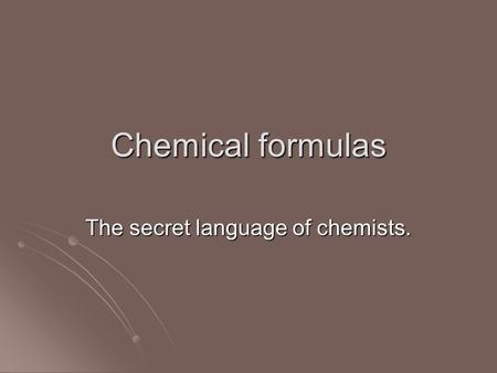 Chemical formulas The secret language of chemists.