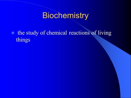 Biochemistry the study of chemical reactions of living things.