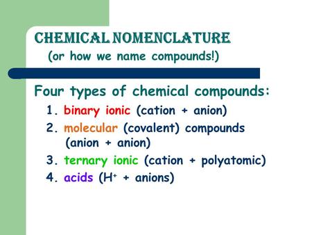 Chemical Nomenclature (or how we name compounds!) 1. binary ionic (cation + anion) 2. molecular (covalent) compounds (anion + anion) 3. ternary ionic.