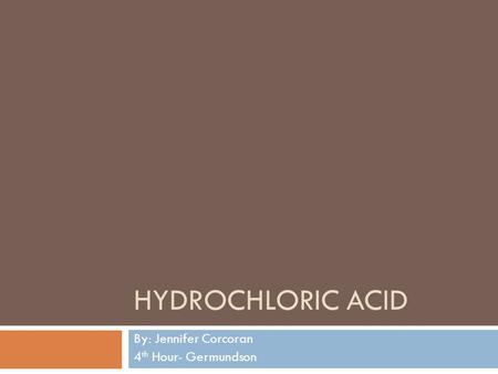 HYDROCHLORIC ACID By: Jennifer Corcoran 4 th Hour- Germundson.
