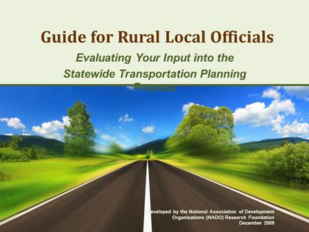 Guide for Rural Local Officials Evaluating Your Input into the Statewide Transportation Planning Process Developed by the National Association of Development.