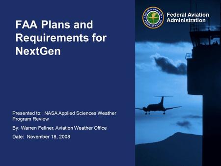 Presented to: NASA Applied Sciences Weather Program Review By: Warren Fellner, Aviation Weather Office Date: November 18, 2008 Federal Aviation Administration.