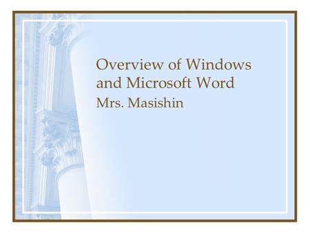 Overview of Windows and Microsoft Word Mrs. Masishin.