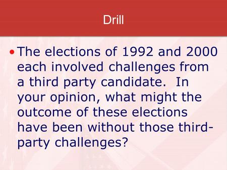 Drill The elections of 1992 and 2000 each involved challenges from a third party candidate. In your opinion, what might the outcome of these elections.