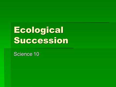 Ecological Succession Science 10. Ecological succession  refers to the series of ecological changes that every community undergoes over long periods.