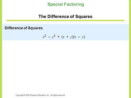 Copyright © 2010 Pearson Education, Inc. All rights reserved. Special Factoring The Difference of Squares Difference of Squares x 2 – y 2 = ( x + y )(
