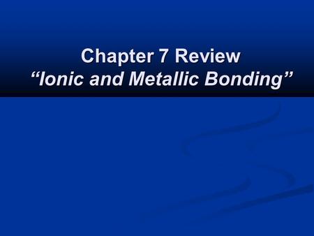 Chapter 7 Review “Ionic and Metallic Bonding”. Chapter 7 Review How many electrons does nitrogen gain in order to achieve a noble-gas electron configuration?