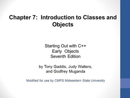 Chapter 7: Introduction to Classes and Objects Starting Out with C++ Early Objects Seventh Edition by Tony Gaddis, Judy Walters, and Godfrey Muganda Modified.