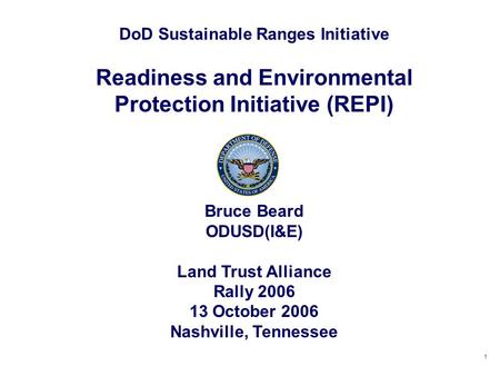 1 DoD Sustainable Ranges Initiative Readiness and Environmental Protection Initiative (REPI) Bruce Beard ODUSD(I&E) Land Trust Alliance Rally 2006 13 October.