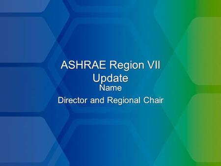 ASHRAE Region VII Update Name Director and Regional Chair Name Director and Regional Chair.
