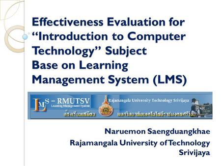Effectiveness Evaluation for “Introduction to Computer Technology” Subject Base on Learning Management System (LMS) Naruemon Saengduangkhae Rajamangala.