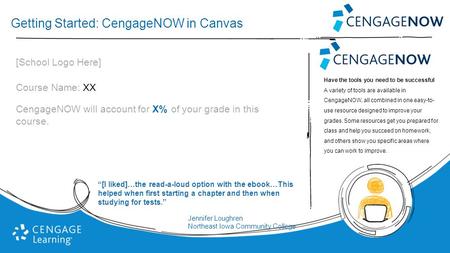 Getting Started: CengageNOW in Canvas [School Logo Here] Course Name: XX CengageNOW will account for X% of your grade in this course. Have the tools you.