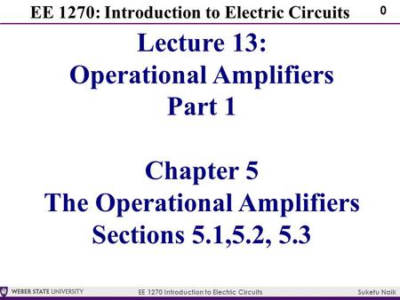EE 1270 Introduction to Electric Circuits Suketu Naik 0 EE 1270: Introduction to Electric Circuits Lecture 13: Operational Amplifiers Part 1 Chapter 5.