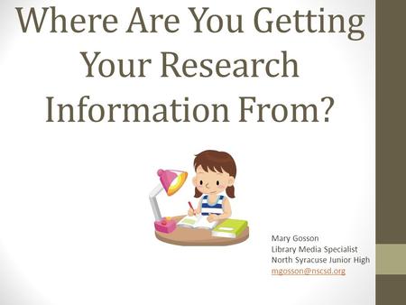 Where Are You Getting Your Research Information From? Mary Gosson Library Media Specialist North Syracuse Junior High
