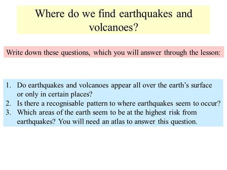 Where do we find earthquakes and volcanoes? Write down these questions, which you will answer through the lesson: 1.Do earthquakes and volcanoes appear.