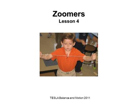 TESLA Balance and Motion 2011 Zoomers Lesson 4. The Big Idea of this Investigation Our physical world is governed by the properties and interaction of.