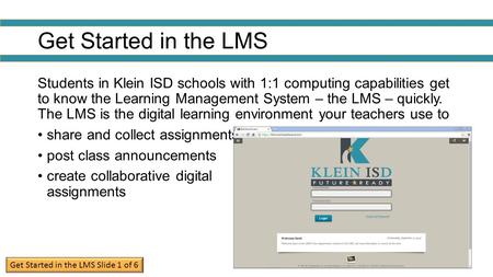 Get Started in the LMS Students in Klein ISD schools with 1:1 computing capabilities get to know the Learning Management System – the LMS – quickly. The.