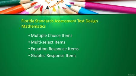 Florida Standards Assessment Test Design Mathematics Multiple Choice Items Multi-select Items Equation Response Items Graphic Response Items.