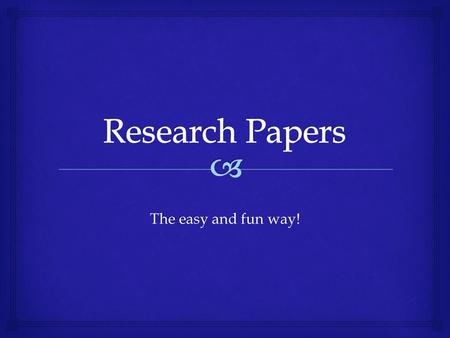 The easy and fun way!.   Don’t just redo what has been done before  Come up with a thesis before you begin your research  This will narrow your search.