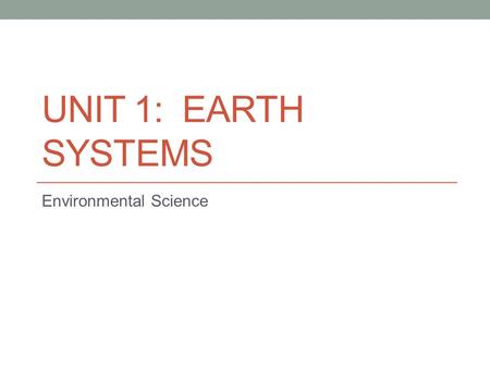 UNIT 1: EARTH SYSTEMS Environmental Science. Connection The Earth as a System: The Earth consists of rock, air, water, and living things that all interact.