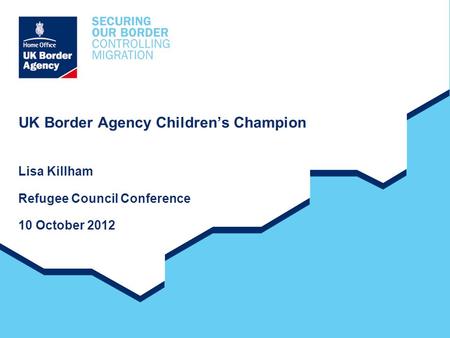 UK Border Agency Children’s Champion Lisa Killham Refugee Council Conference 10 October 2012.