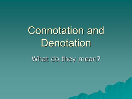 Connotation and Denotation What do they mean?. Denotation  What is it?  Denotation is the dictionary definition of a word i.e. what it actually MEANS,