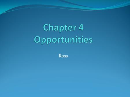 Ross. Objectives Distinguish between an idea and an opportunity. Recognize and evaluate business opportunities. Apply cost/benefit analysis that includes.