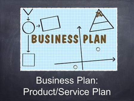 Business Plan: Product/Service Plan. Name of Business What is the name of your business? Should be catchy Should say what business is in name.