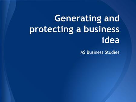 Generating and protecting a business idea AS Business Studies.