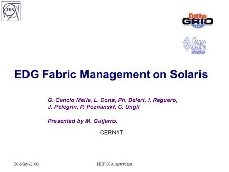 20-May-2003HEPiX Amsterdam EDG Fabric Management on Solaris G. Cancio Melia, L. Cons, Ph. Defert, I. Reguero, J. Pelegrin, P. Poznanski, C. Ungil Presented.