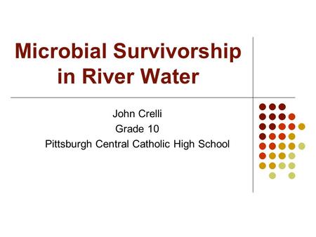 Microbial Survivorship in River Water John Crelli Grade 10 Pittsburgh Central Catholic High School.