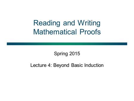 Reading and Writing Mathematical Proofs Spring 2015 Lecture 4: Beyond Basic Induction.