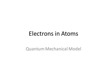 Electrons in Atoms Quantum Mechanical Model. Atomic Models John Dalton thought atoms were indivisible….turns out that they are divisible as evidenced.
