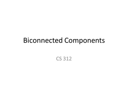 Biconnected Components CS 312. Objectives Formulate problems as problems on graphs Implement iterative DFS Describe what a biconnected component is Be.