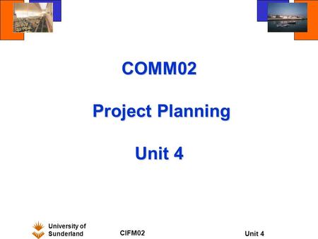 University of Sunderland CIFM02 Unit 4 COMM02 Project Planning Unit 4.