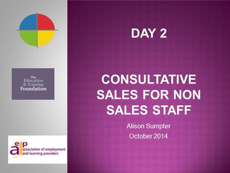DAY 2 CONSULTATIVE SALES FOR NON SALES STAFF Alison Sumpter October 2014.