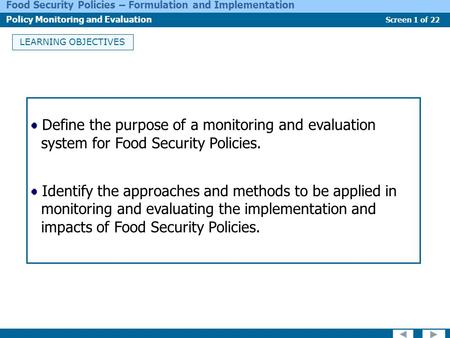 Screen 1 of 22 Food Security Policies – Formulation and Implementation Policy Monitoring and Evaluation LEARNING OBJECTIVES Define the purpose of a monitoring.