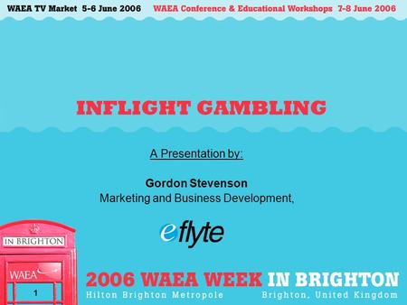 1 INFLIGHT GAMBLING A Presentation by: Gordon Stevenson Marketing and Business Development,