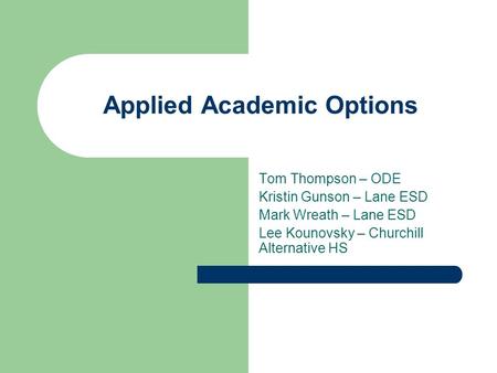 Applied Academic Options Tom Thompson – ODE Kristin Gunson – Lane ESD Mark Wreath – Lane ESD Lee Kounovsky – Churchill Alternative HS.