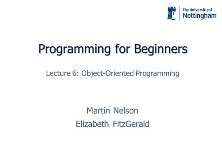 Programming for Beginners Martin Nelson Elizabeth FitzGerald Lecture 6: Object-Oriented Programming.