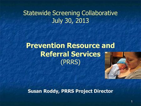 1 Statewide Screening Collaborative July 30, 2013 Prevention Resource and Referral Services (PRRS) Susan Roddy, PRRS Project Director.