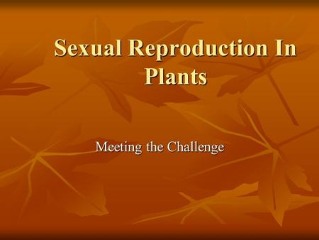 Sexual Reproduction In Plants Meeting the Challenge.
