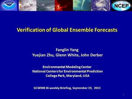 Verification of Global Ensemble Forecasts Fanglin Yang Yuejian Zhu, Glenn White, John Derber Environmental Modeling Center National Centers for Environmental.