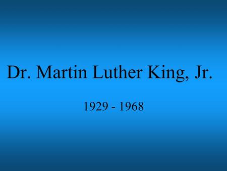 Dr. Martin Luther King, Jr. 1929 - 1968 Graduated from college in 1948 Married Coretta Scott in 1953 Began preaching at Dexter Avenue Baptist Church.