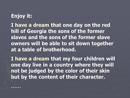 Enjoy it: I have a dream that one day on the red hill of Georgia the sons of the former slaves and the sons of the former slave owners will be able to.