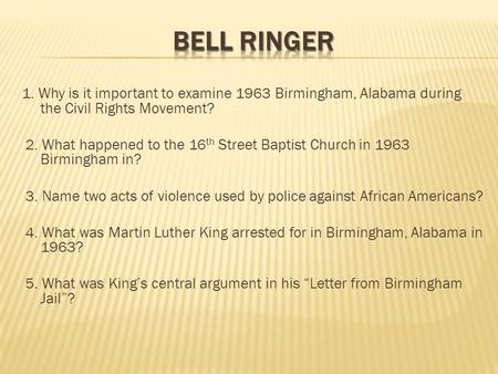Bell ringer 1. Why is it important to examine 1963 Birmingham, Alabama during the Civil Rights Movement? 2. What happened to the 16th Street Baptist Church.