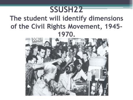 SSUSH22 The student will identify dimensions of the Civil Rights Movement, 1945- 1970.